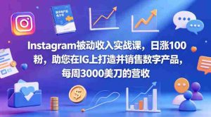 Instagram被动收入实战课，日涨100粉，助您在IG上打造并销售数字产品，每周3000美刀的营收【原创双语字幕】-网创资源