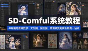 SD-Comfyui系统教程，ai绘画零基础教学，文生图、图生图、高清修复到商业案例一站式-网创资源