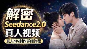 （18289期）Seedance 2.0电影级真人 MV全流程拆解：提示词、运镜、粒子特效，手把手实操-网创资源