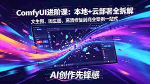 （18286期）SD-ComfyUI进阶课：本地+云部署全拆解，文生图、图生图、高清修复到商业案例一站式-网创资源
