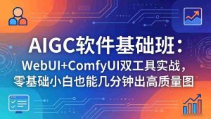 （18267期）AIGC软件基础班：WebUI+ComfyUI双工具实战，零基础小白也能几分钟出高质量图-网创资源