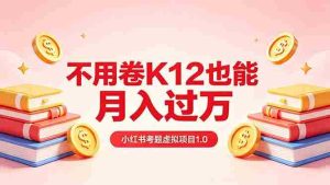 （18269期）黄岛主小红书考题虚拟项目1.0：不用卷K12也能月入过万（价值2988的课程）-网创资源
