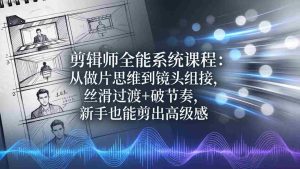 （18260期）剪辑师全能系统课程：从做片思维到镜头组接，丝滑过渡+破节奏，新手也能剪出高级感-网创资源