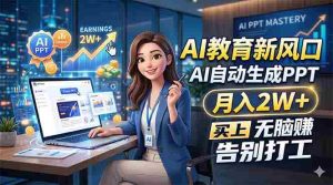 （18330期）AI教育新风口，AI自动生成PPT，月入2W+，无脑赚，告别打工-网创资源