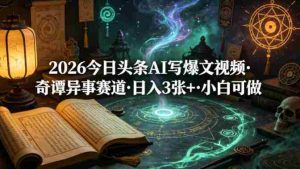 2026今日头条AI写爆文视频，奇谭异事赛道，日入3张+，小白可做-网创资源