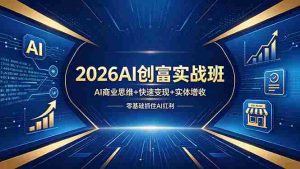 （18318期）2026AI创富实战班，AI商业思维+快速变现+实体增收，零基础抓住AI红利-网创资源