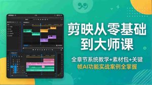 （18313期）剪映从零基础到大师课，全章节系统教学+素材包，关键帧AI功能实战案例全掌握-网创资源