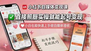 小红书自媒体变现课，直接照搬实操就能起号变现，小白也能快速上手做自媒体增收-网创资源