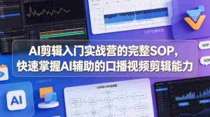AI剪辑入门实战营的完整SOP，快速掌握AI辅助的口播视频剪辑能力-网创资源