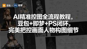 AI精准控图全流程教程，豆包+即梦+PS闭环，完美把控画面人物构图细节-网创资源