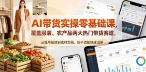 AI带货实操零基础课，覆盖服装、农产品两大热门带货赛道，从账号搭建到素材剪辑，新手也能快速出单-网创资源