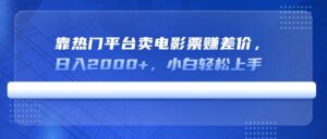 （14564期）靠受欢迎服务平台卖电影票赚取差价，日入2000 ，新手快速上手-中创网_专注互联网创业,项目资源整合-网创资源