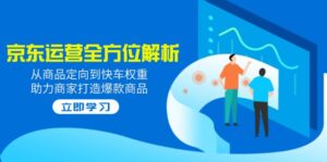 （14477期）2025京东运营全方位解析：从商品定向到快车权重，助力商家打造爆款商品-网创资源
