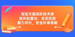 （14469期）天猫高级技术课：连坏增粉法：店铺更新改造，暴力行为点评，安全性补销量对策-网创资源