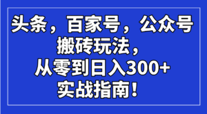 （14405期）今日头条，百度百家，微信公众号打金游戏玩法，从零到日入300 的实战手册！-网创资源