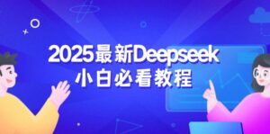 （14391期）2025最新Deepseek小白必看教程：从注册登录到深度思考，一站式学习体验-网创资源