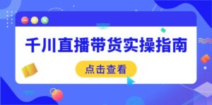 （14265期）千川直播带货实操指南：从选品到数据优化，基础到实操全面覆盖-网创资源