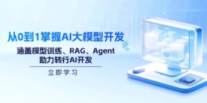 （14234期）从0到1把握AI大模型开发，包含模型推理、RAG、Agent，助推改行AI开发设计-网创资源