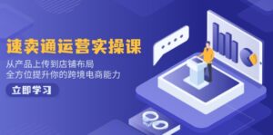 （14154期）速卖通运营实操课，从技术上传至店铺布局，全面提升你跨境电子商务水平-网创资源