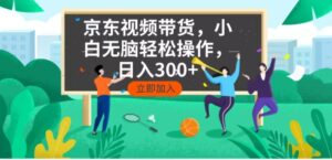 （14035期）京东短视频带货，小白无脑操作，每天五分钟，轻松日入300+-中创网_分享创业资讯_网络项目资源-网创资源