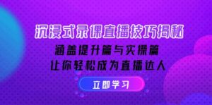 （14022期）沉浸式-录课直播技巧揭秘：涵盖提升篇与实操篇, 让你轻松成为直播达人-网创资源