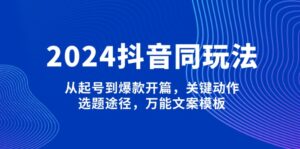 （13982期）2024抖音同玩法，从起号到爆款开篇，关键动作，选题途径，万能文案模板-网创资源