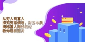 （13953期）从穷人到富人：探究穷态熵增，财富本质，揭秘富人赚钱秘籍，教你轻松翻身-网创资源