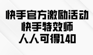 （13903期）快手官方激励活动-快手特效师，人人可得140-网创资源