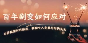 （13867期）百年剧变如何应对，为你梳理时代脉络，揭秘个人发展与时代关系-网创资源