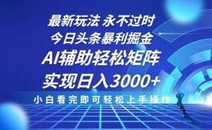 （13849期）今日头条最新暴利掘金玩法，思路简单，AI辅助，复制粘贴轻松矩阵日入3000+-网创资源