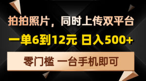 （13783期）拍拍照片，同时上传双平台，一单6到12元，轻轻松松日入500+，零门槛，…-网创资源