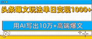 今日头条微头条图文爆文玩法，用AI指令写出10万+高端爆文，单日变现多张-网创资源