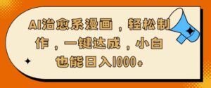 AI治愈系漫画，轻松制作，一键达成，小白也能日入多张-网创资源
