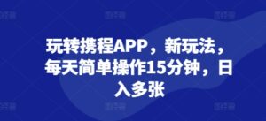 玩转携程APP，新玩法，每天简单操作15分钟，日入多张-网创资源