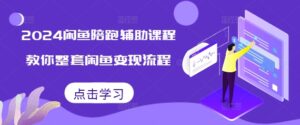 2024闲鱼陪跑辅助课程，教你整套闲鱼变现流程-网创资源