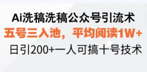 （13750期）Ai洗稿洗稿公众号引流术，五号三入池，平均阅读1W+，日引200+一人可搞…-网创资源