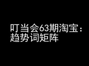 《淘宝天猫打爆班》原创高阶技术第63期，趋势词矩阵技术和玩法-网创资源