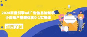 2024巨量引擎ad广告信息流新手小白账户搭建优化0-1实操课-网创资源