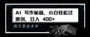 AI写作秘籍，小白轻松过原创，日入 4张【揭秘】-网创资源