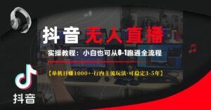 （13639期）抖音无人直播实操教程【单机日赚1000+行内主流玩法可稳定3-5年】小白也…-网创资源