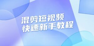 （13504期）混剪短视频快速新手教程，实战剪辑千川的一个投流视频，过审过原创-网创资源