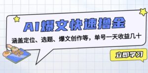 （13455期）AI爆文快速撸金：涵盖定位、选题、爆文创作等，单号一天收益几十-网创资源