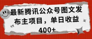 最新腾讯公众号图文发布项目，单日收益400+【揭秘】-网创资源