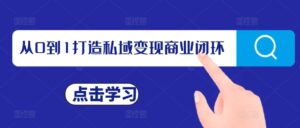 从0到1打造私域变现商业闭环，私域变现操盘手，私域IP打造-网创资源