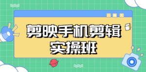 （13264期）剪映手机剪辑实战班，从入门到精通，抖音爆款视频制作秘籍分段讲解-网创资源