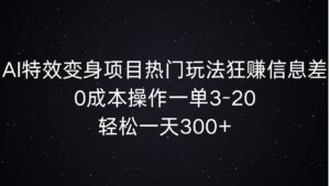 AI特效变身项目热门玩法狂赚信息差，0成本操作一单3-20.轻松一天3张-网创资源