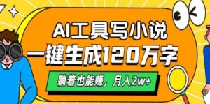 （13232期）AI工具写小说，一键生成120万字，躺着也能赚，月入2w+-网创资源