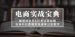 （13195期）电商实战宝典 解锁拼多多&抖音运营秘籍 含高价付费模型搭建等分段教学-网创资源