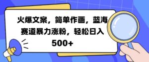 火爆文案，简单作画，蓝海赛道暴力涨粉，轻松日入5张-网创资源