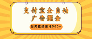 （13113期）支付宝全自动广告掘金，当天直接落地500+，无需养鸡可矩阵放大操作-网创资源